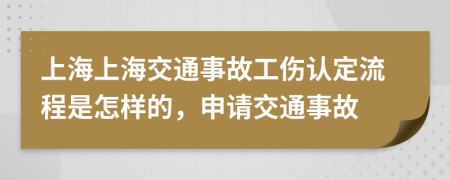 上海上海交通事故工伤认定流程是怎样的，申请交通事故