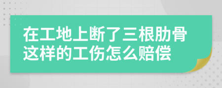 在工地上断了三根肋骨这样的工伤怎么赔偿