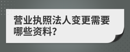 营业执照法人变更需要哪些资料？