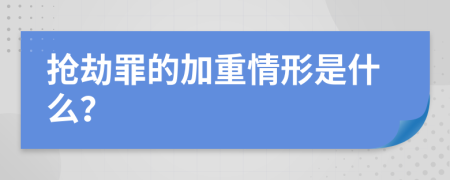 抢劫罪的加重情形是什么？