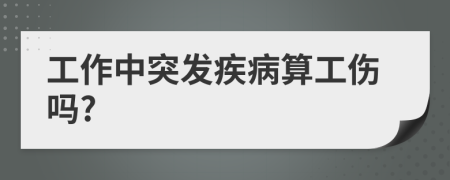 工作中突发疾病算工伤吗?