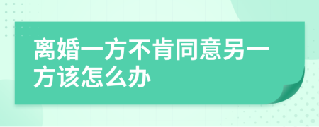离婚一方不肯同意另一方该怎么办