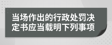 当场作出的行政处罚决定书应当载明下列事项