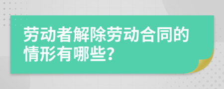 劳动者解除劳动合同的情形有哪些？