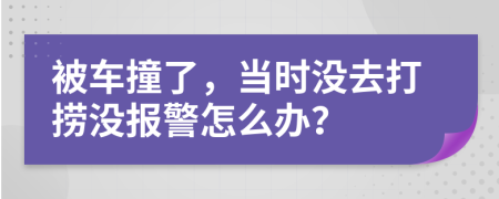 被车撞了，当时没去打捞没报警怎么办？