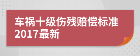 车祸十级伤残赔偿标准2017最新