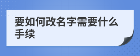 要如何改名字需要什么手续