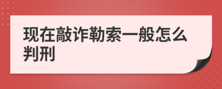 现在敲诈勒索一般怎么判刑