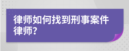 律师如何找到刑事案件律师？