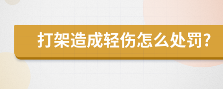 打架造成轻伤怎么处罚?