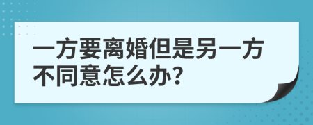 一方要离婚但是另一方不同意怎么办？