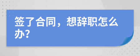 签了合同，想辞职怎么办？