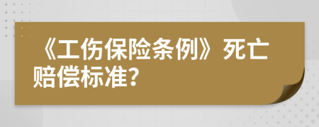 《工伤保险条例》死亡赔偿标准？