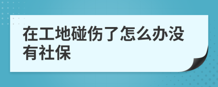 在工地碰伤了怎么办没有社保