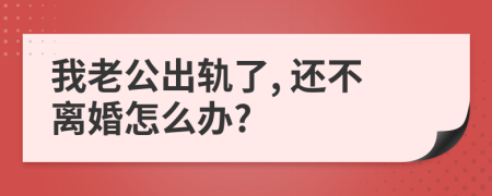 我老公出轨了, 还不离婚怎么办?