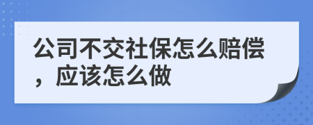 公司不交社保怎么赔偿，应该怎么做