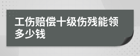 工伤赔偿十级伤残能领多少钱