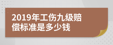 2019年工伤九级赔偿标准是多少钱