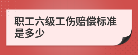 职工六级工伤赔偿标准是多少