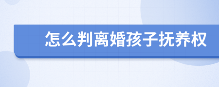 怎么判离婚孩子抚养权