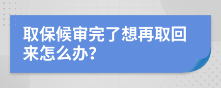 取保候审完了想再取回来怎么办？