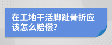 在工地干活脚趾骨折应该怎么赔偿？