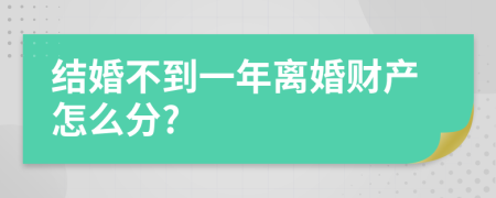 结婚不到一年离婚财产怎么分?