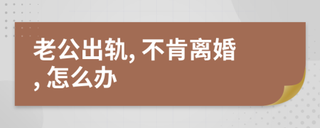 老公出轨, 不肯离婚, 怎么办