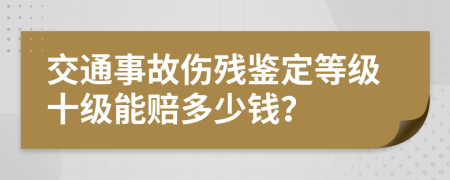 交通事故伤残鉴定等级十级能赔多少钱？