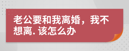 老公要和我离婚，我不想离. 该怎么办