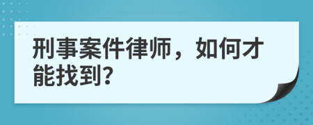 刑事案件律师，如何才能找到？