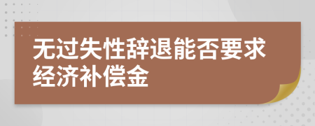 无过失性辞退能否要求经济补偿金