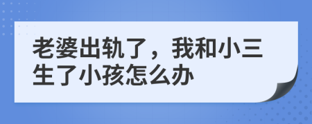 老婆出轨了，我和小三生了小孩怎么办