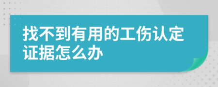 找不到有用的工伤认定证据怎么办