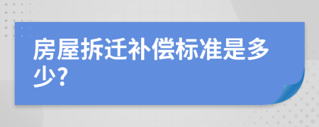 房屋拆迁补偿标准是多少?