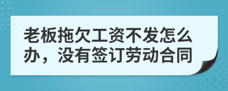 老板拖欠工资不发怎么办，没有签订劳动合同