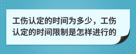 工伤认定的时间为多少，工伤认定的时间限制是怎样进行的