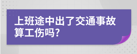 上班途中出了交通事故算工伤吗?