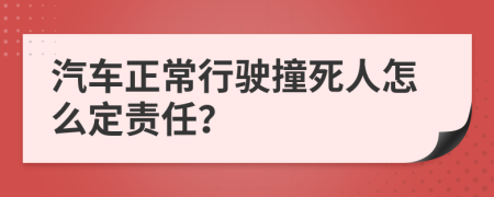 汽车正常行驶撞死人怎么定责任？