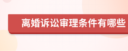 离婚诉讼审理条件有哪些