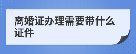 离婚证办理需要带什么证件