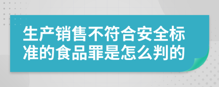 生产销售不符合安全标准的食品罪是怎么判的