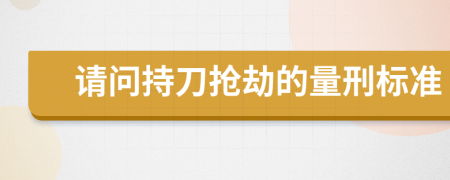 请问持刀抢劫的量刑标准