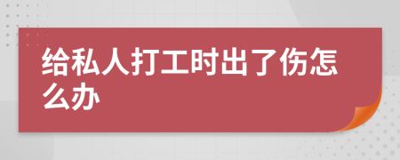 给私人打工时出了伤怎么办