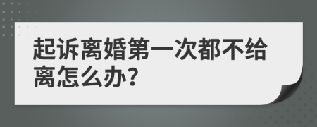 起诉离婚第一次都不给离怎么办？