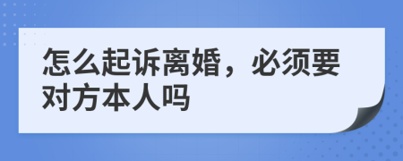 怎么起诉离婚，必须要对方本人吗