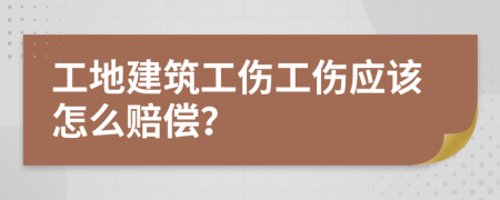 工地建筑工伤工伤应该怎么赔偿？