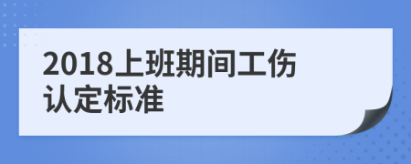 2018上班期间工伤认定标准