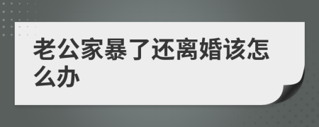 老公家暴了还离婚该怎么办