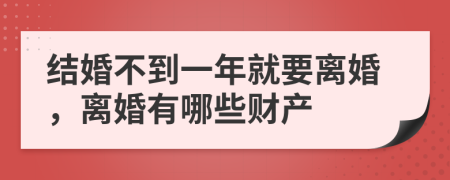 结婚不到一年就要离婚，离婚有哪些财产